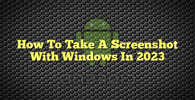 How To Take A Screenshot With Windows In 2023
