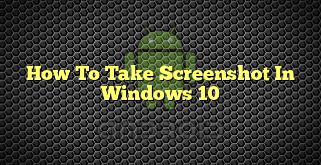 How To Take Screenshot In Windows 10