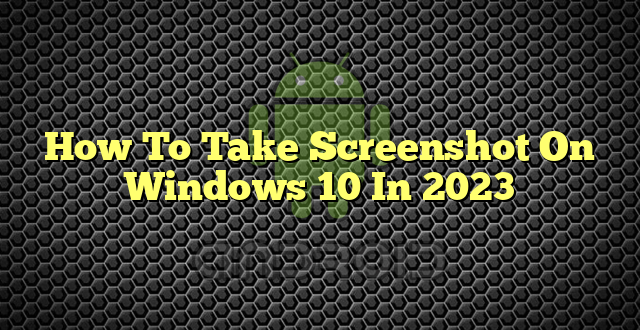 How To Take Screenshot On Windows 10 In 2023