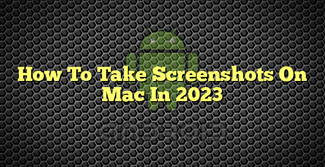 How To Take Screenshots On Mac In 2023