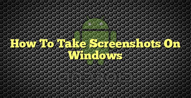 How To Take Screenshots On Windows