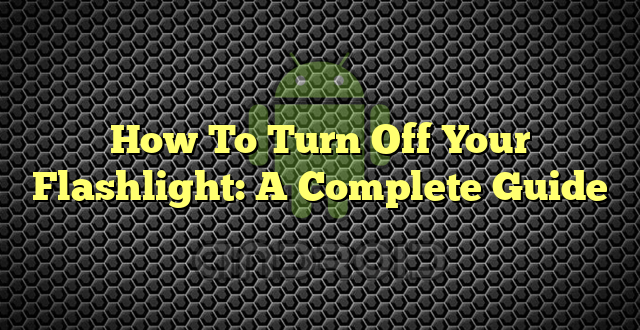 How To Turn Off Your Flashlight: A Complete Guide