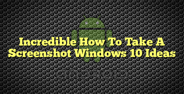 Incredible How To Take A Screenshot Windows 10 Ideas