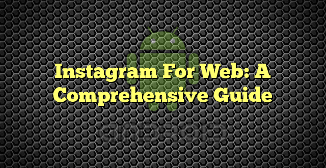 Instagram For Web: A Comprehensive Guide