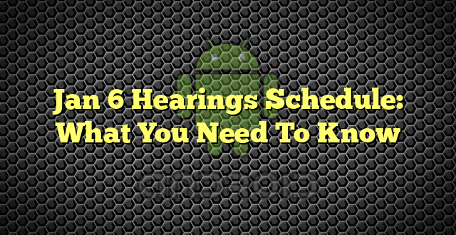 Jan 6 Hearings Schedule: What You Need To Know