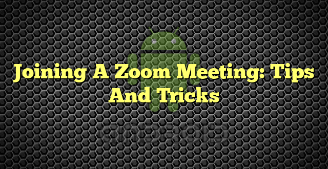 Joining A Zoom Meeting: Tips And Tricks