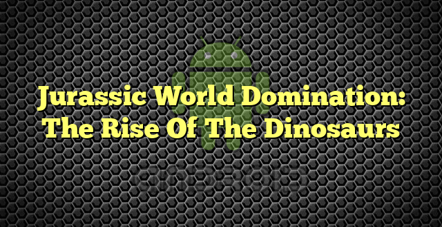 Jurassic World Domination: The Rise Of The Dinosaurs