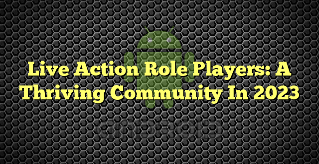 Live Action Role Players: A Thriving Community In 2023