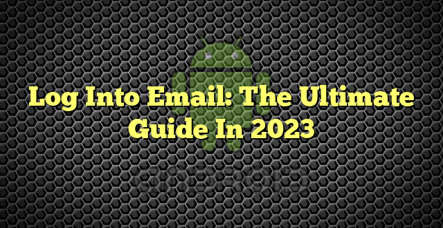 Log Into Email: The Ultimate Guide In 2023