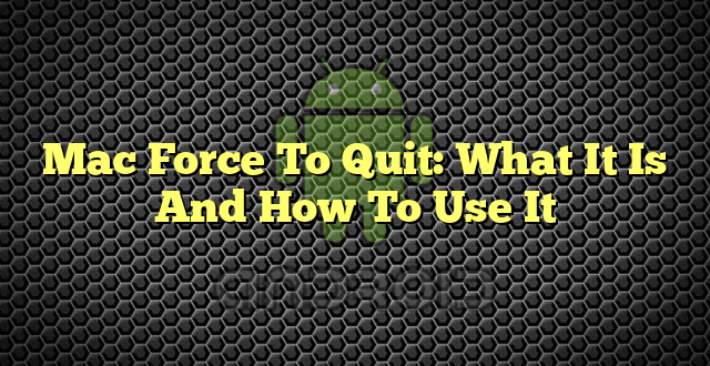 Mac Force To Quit: What It Is And How To Use It
