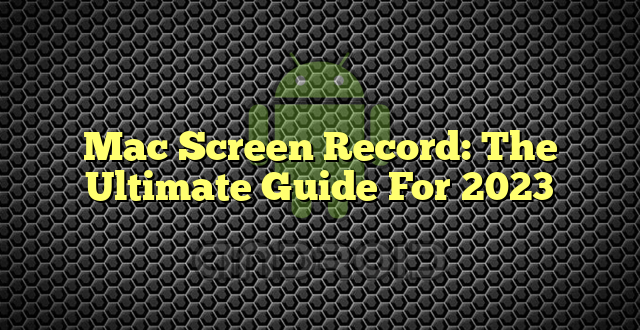 Mac Screen Record: The Ultimate Guide For 2023