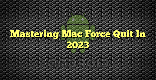 Mastering Mac Force Quit In 2023