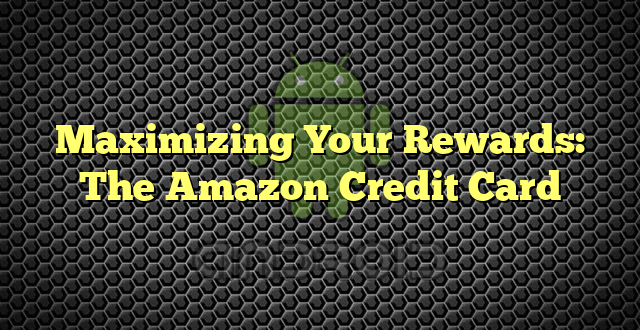 Maximizing Your Rewards: The Amazon Credit Card