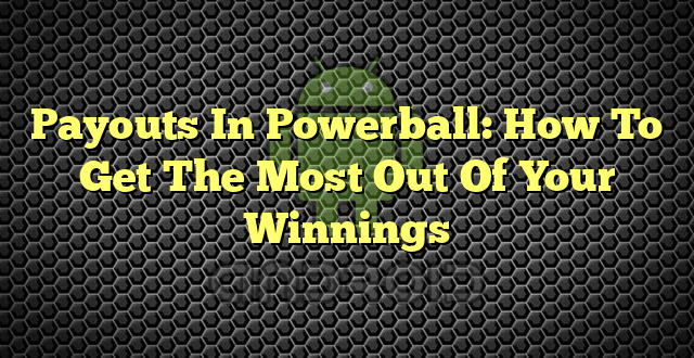 Payouts In Powerball: How To Get The Most Out Of Your Winnings