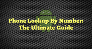 Phone Lookup By Number: The Ultimate Guide