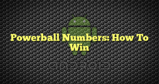 Powerball Numbers: How To Win