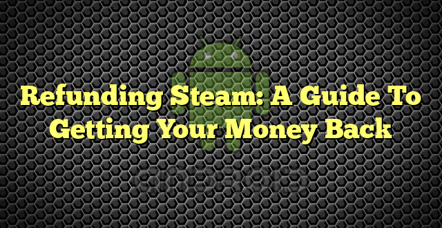 Refunding Steam: A Guide To Getting Your Money Back