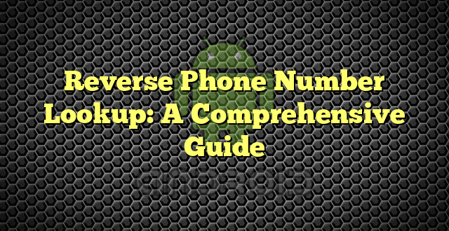 Reverse Phone Number Lookup: A Comprehensive Guide