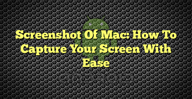 Screenshot Of Mac: How To Capture Your Screen With Ease