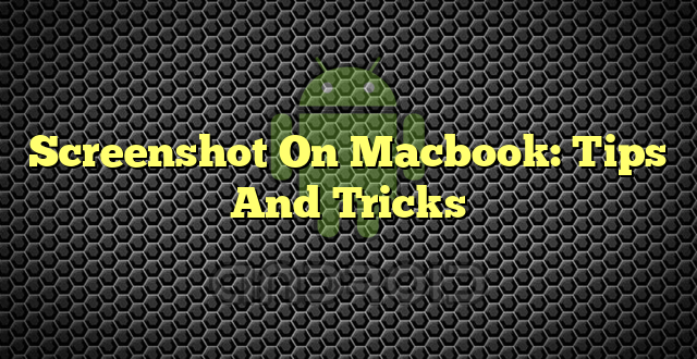 Screenshot On Macbook: Tips And Tricks