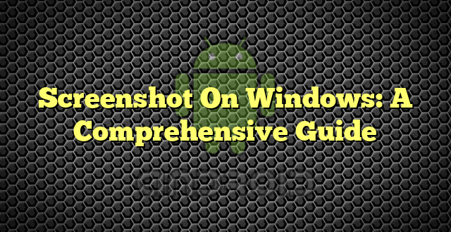 Screenshot On Windows: A Comprehensive Guide