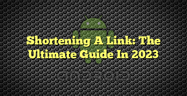 Shortening A Link: The Ultimate Guide In 2023