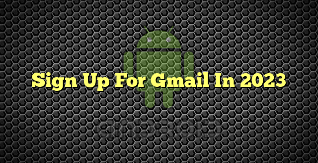 Sign Up For Gmail In 2023