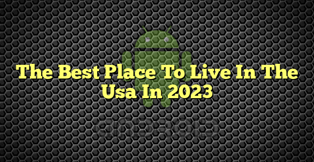 The Best Place To Live In The Usa In 2023