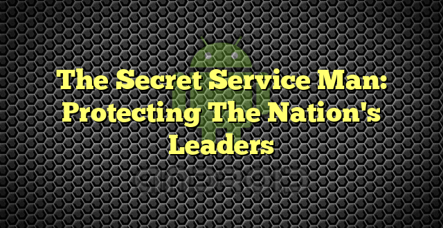 The Secret Service Man: Protecting The Nation's Leaders