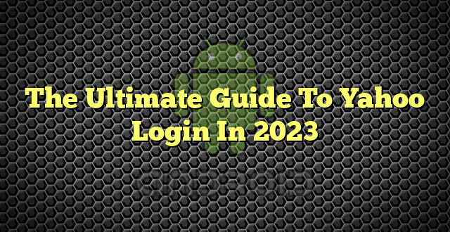 The Ultimate Guide To Yahoo Login In 2023