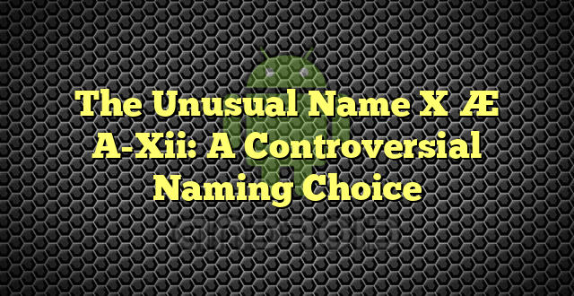 The Unusual Name X Æ A-Xii: A Controversial Naming Choice
