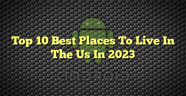 Top 10 Best Places To Live In The Us In 2023