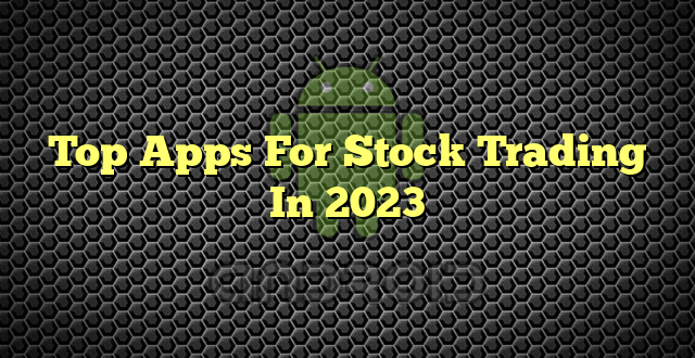 Top Apps For Stock Trading In 2023