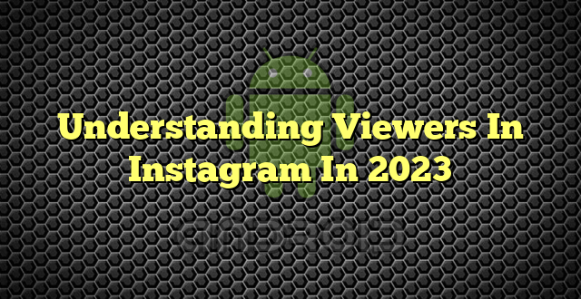Understanding Viewers In Instagram In 2023