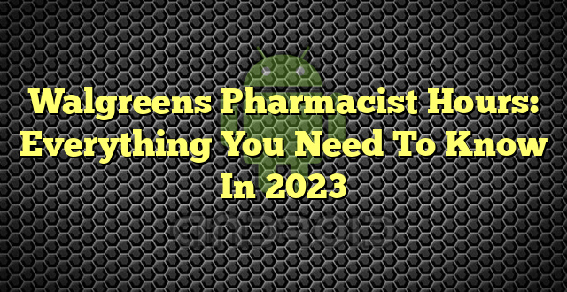 Walgreens Pharmacist Hours: Everything You Need To Know In 2023
