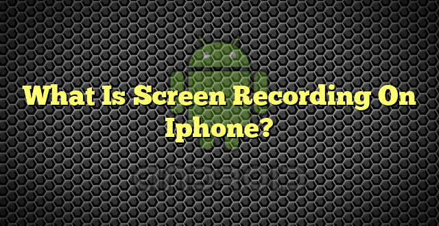 What Is Screen Recording On Iphone?
