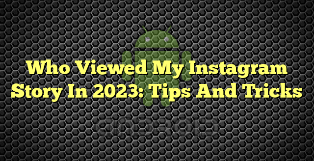 Who Viewed My Instagram Story In 2023: Tips And Tricks