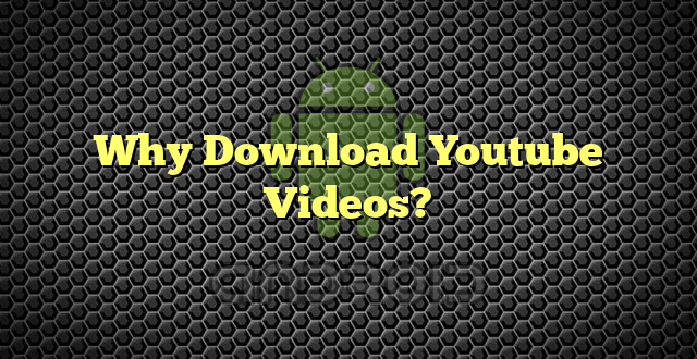 Why Download Youtube Videos?