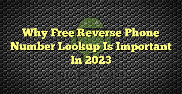 Why Free Reverse Phone Number Lookup Is Important In 2023