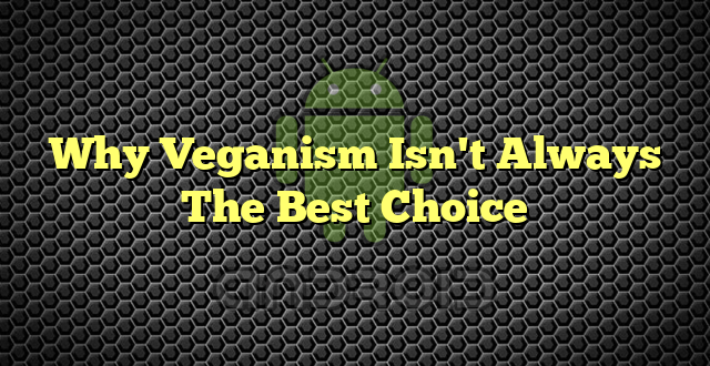 Why Veganism Isn't Always The Best Choice