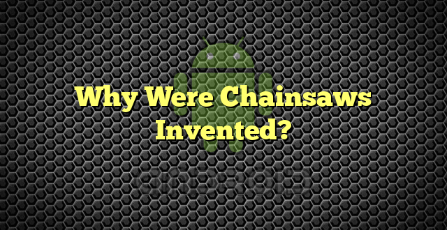 Why Were Chainsaws Invented?