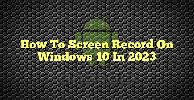 How To Screen Record On Windows 10 In 2023