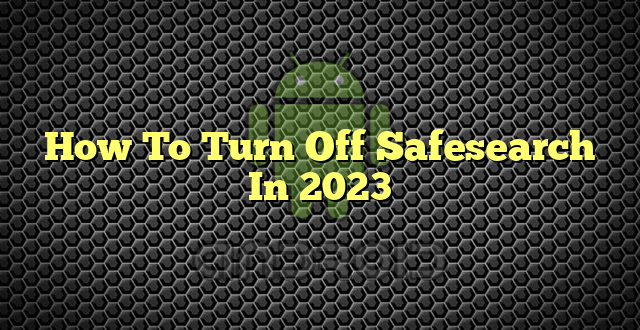 How To Turn Off Safesearch In 2023