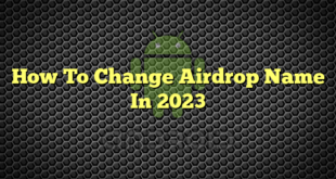 How To Change Airdrop Name In 2023