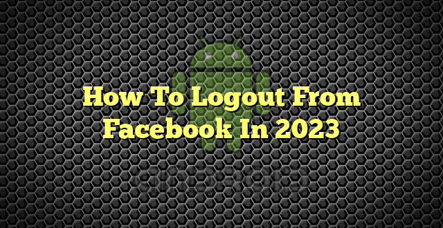 How To Logout From Facebook In 2023
